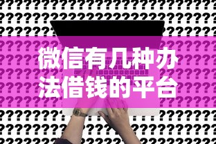 微信有几种办法借钱的平台能借到钱吗?5千元无门槛借款5个平台推荐 微信有几种办法借钱的平台能借到钱吗?5千元无门槛借款5个平台推荐