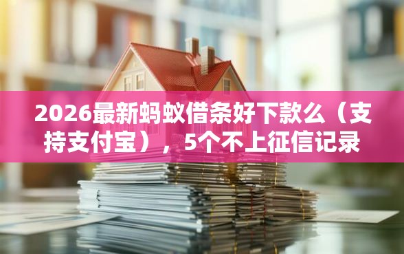 2026最新蚂蚁借条好下款么(支持支付宝),5个不上征信记录的贷款平台无私分享 2026最新蚂蚁借条好下款么(支持支付宝),5个不上征信记录的贷款平台无私分享