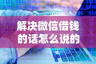 解决微信借钱的话怎么说的6个5000块贷款秒下口子分享