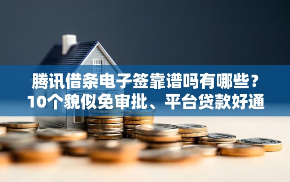 腾讯借条电子签靠谱吗有哪些?10个貌似免审批、平台贷款好通过合集 腾讯借条电子签靠谱吗有哪些?10个貌似免审批、平台贷款好通过合集