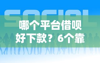 哪个平台借呗好下款?6个靠谱好贷款平台推荐 哪个平台借呗好下款?6个靠谱好贷款平台推荐
