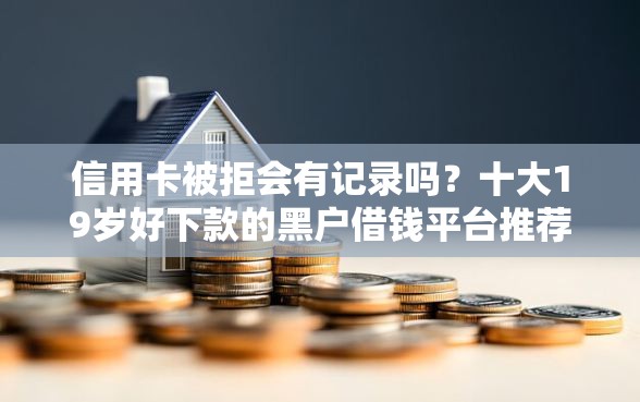 信用卡被拒会有记录吗?十大19岁好下款的黑户借钱平台推荐 信用卡被拒会有记录吗?十大19岁好下款的黑户借钱平台推荐