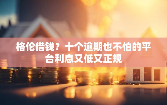 格伦借钱？十个逾期也不怕的平台利息又低又正规