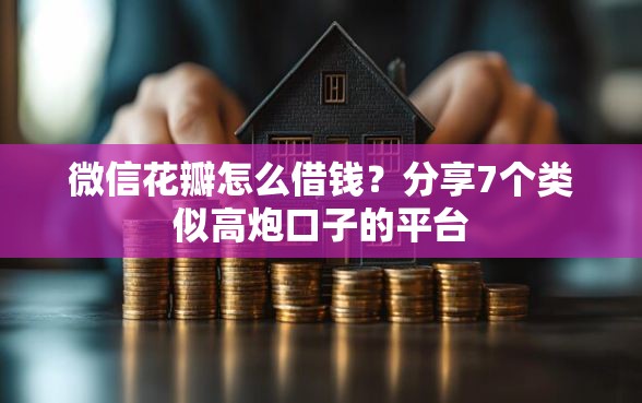 微信花瓣怎么借钱？分享7个类似高炮口子的平台