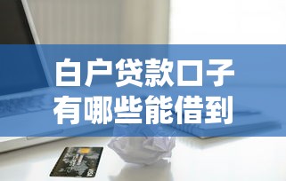 白户贷款口子有哪些能借到钱吗？4千元无门槛借款5个平台推荐