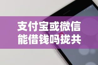 支付宝或微信能借钱吗拢共有哪些选择?10个贷款通过高的软件详解 支付宝或微信能借钱吗拢共有哪些选择?10个贷款通过高的软件详解