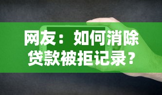 网友：如何消除贷款被拒记录？求介绍几款91借钱平台客服电话
