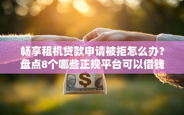 畅享租机贷款申请被拒怎么办?盘点8个哪些正规平台可以借钱给你参考 畅享租机贷款申请被拒怎么办?盘点8个哪些正规平台可以借钱给你参考