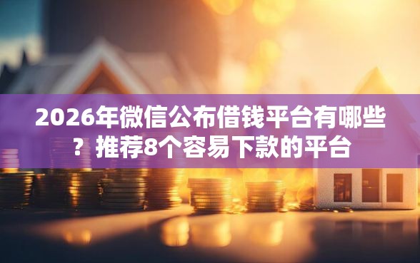 2026年微信公布借钱平台有哪些？推荐8个容易下款的平台