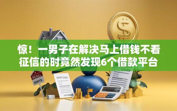惊！一男子在解决马上借钱不看征信的时竟然发现6个借款平台正规容易通过，事后分享了出来