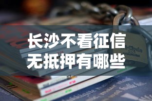 长沙不看征信无抵押有哪些？10个不看负债和征信的口子推荐给你