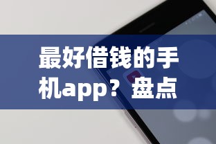 最好借钱的手机app？盘点最新7个哪些低息可靠可以分12期以上的借款平台