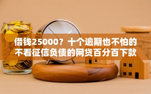 借钱25000?十个逾期也不怕的不看征信负债的网贷百分百下款口子 借钱25000?十个逾期也不怕的不看征信负债的网贷百分百下款口子
