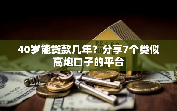 40岁能贷款几年？分享7个类似高炮口子的平台