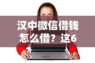 汉中微信借钱怎么借?这6个网贷平台值得一试 汉中微信借钱怎么借?这6个网贷平台值得一试
