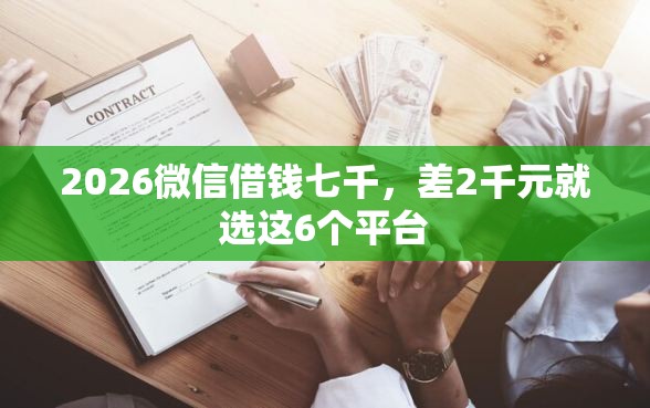 2026微信借钱七千,差2千元就选这6个平台 2026微信借钱七千,差2千元就选这6个平台