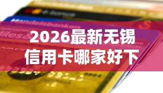 2026最新无锡信用卡哪家好下款快（支持微信），8个贷款平台借钱容易无私分享