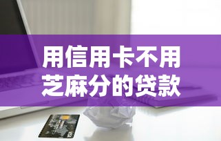 用信用卡不用芝麻分的贷款选哪个平台？8个分36期的正规贷款平台推荐