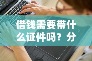 借钱需要带什么证件吗？分享6个5千元无门槛私借平台