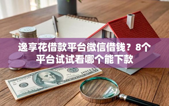 逸享花借款平台微信借钱？8个平台试试看哪个能下款