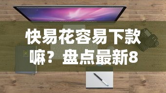 快易花容易下款嘛?盘点最新8个小米贷款平台 快易花容易下款嘛?盘点最新8个小米贷款平台