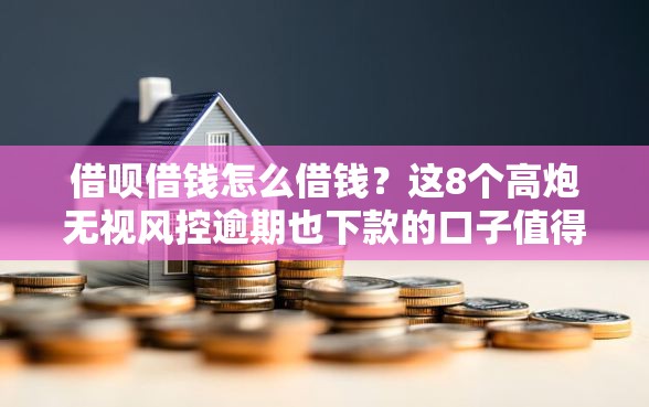 借呗借钱怎么借钱?这8个高炮无视风控逾期也下款的口子值得一试 借呗借钱怎么借钱?这8个高炮无视风控逾期也下款的口子值得一试