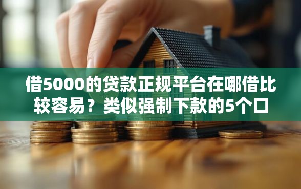 借5000的贷款正规平台在哪借比较容易?类似强制下款的5个口子参考 借5000的贷款正规平台在哪借比较容易?类似强制下款的5个口子参考