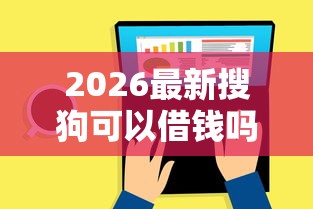 2026最新搜狗可以借钱吗，总结十个借钱靠谱的平台！