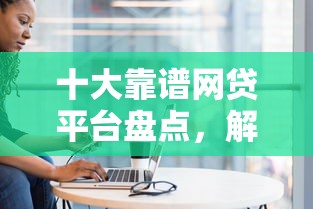 十大靠谱网贷平台盘点，解决招行网申被拒多久的问题