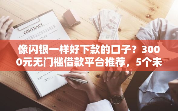 像闪银一样好下款的口子？3000元无门槛借款平台推荐，5个未成年可以贷款的平台盘点