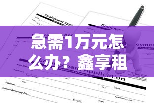 急需1万元怎么办？鑫享租物申请不通过怎么办试试这7个无门槛平台