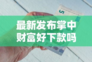 最新发布掌中财富好下款吗，私人借钱1000元有这7个渠道