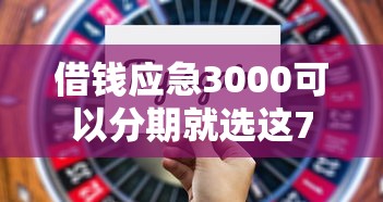 借钱应急3000可以分期就选这7个5000元贷款代理平台