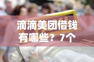 滴滴美团借钱有哪些？7个借款平台正规容易通过推荐给你