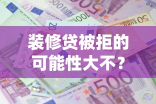 装修贷被拒的可能性大不？2026最新测评10个电商贷款平台