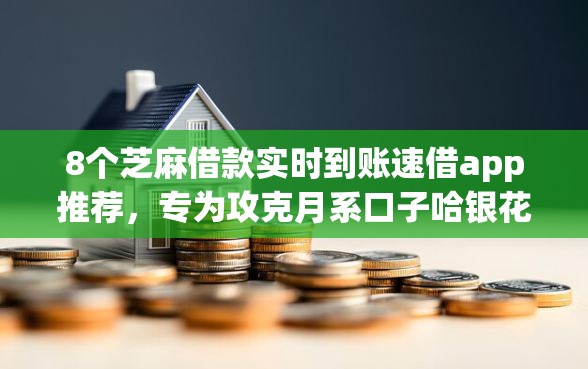 8个芝麻借款实时到账速借app推荐,专为攻克月系口子哈银花难题 8个芝麻借款实时到账速借app推荐,专为攻克月系口子哈银花难题