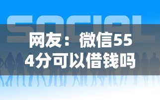网友：微信554分可以借钱吗？求介绍几款网贷借钱平台好