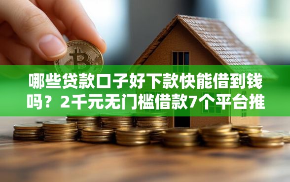 哪些贷款口子好下款快能借到钱吗？2千元无门槛借款7个平台推荐