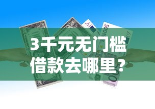 3千元无门槛借款去哪里？审核不查征信的贷款有哪些平台看这8个平台
