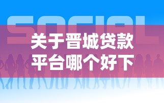 关于晋城贷款平台哪个好下款,推荐8个靠谱的贷款平台给你 关于晋城贷款平台哪个好下款,推荐8个靠谱的贷款平台给你