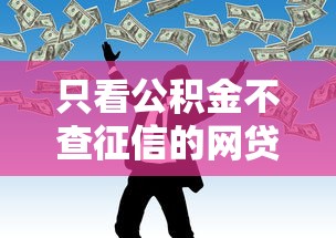 只看公积金不查征信的网贷有哪些的话,可以看看这5个2025不查征信大数据百分百下款的平台 只看公积金不查征信的网贷有哪些的话,可以看看这5个2025不查征信大数据百分百下款的平台