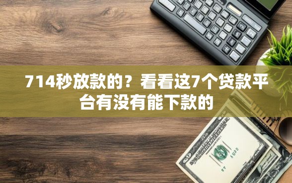 714秒放款的?看看这7个贷款平台有没有能下款的 714秒放款的?看看这7个贷款平台有没有能下款的