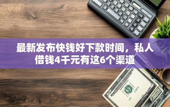 最新发布快钱好下款时间，私人借钱4千元有这6个渠道