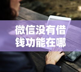微信没有借钱功能在哪？分享7个1000元无门槛私借平台