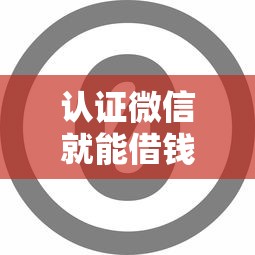 认证微信就能借钱吗有哪些？10个貌似免审批、逾期了下载什么软件可以借到钱合集