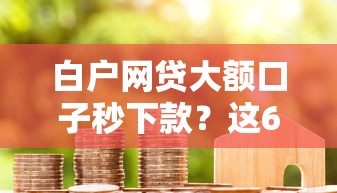 白户网贷大额口子秒下款？这6个借钱容易的平台值得一试