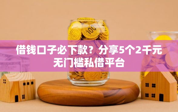 借钱口子必下款？分享5个2千元无门槛私借平台