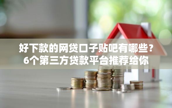 好下款的网贷口子贴吧有哪些？6个第三方贷款平台推荐给你