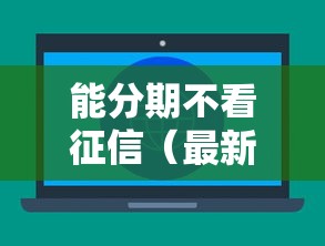 能分期不看征信（最新发布！）7个不查征信大数据的秒下款平台