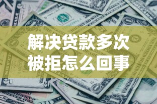 解决贷款多次被拒怎么回事的6个有没有什么软件征信黑了可以贷款分享